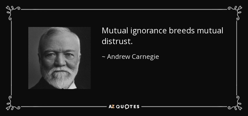 Mutual ignorance breeds mutual distrust. - Andrew Carnegie