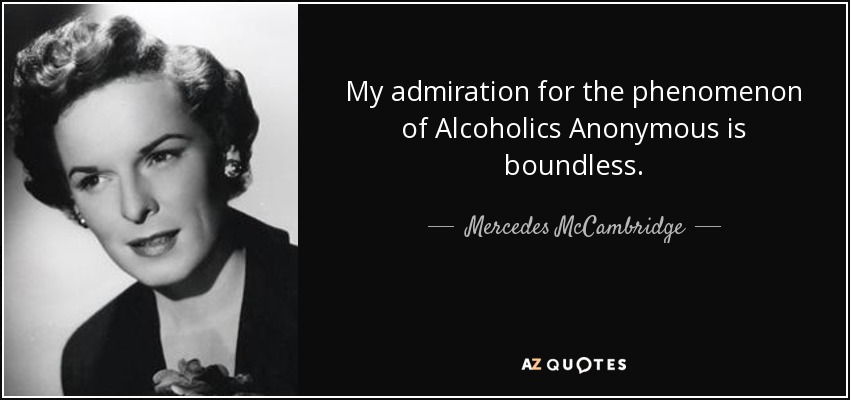 My admiration for the phenomenon of Alcoholics Anonymous is boundless. - Mercedes McCambridge
