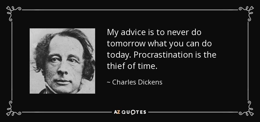 My advice is to never do tomorrow what you can do today. Procrastination is the thief of time. - Charles Dickens
