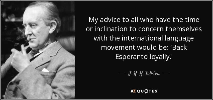 My advice to all who have the time or inclination to concern themselves with the international language movement would be: 'Back Esperanto loyally.' - J. R. R. Tolkien
