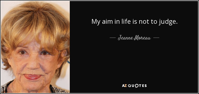 My aim in life is not to judge. - Jeanne Moreau