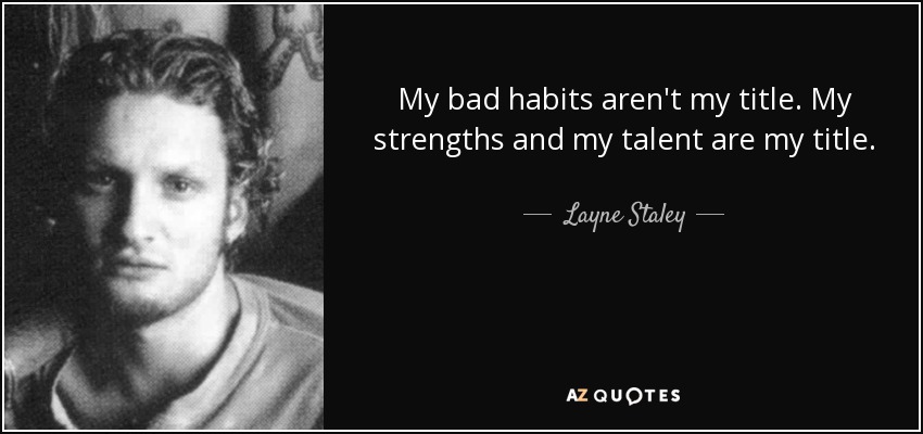 My bad habits aren't my title. My strengths and my talent are my title. - Layne Staley