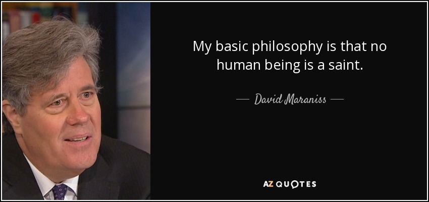 My basic philosophy is that no human being is a saint. - David Maraniss