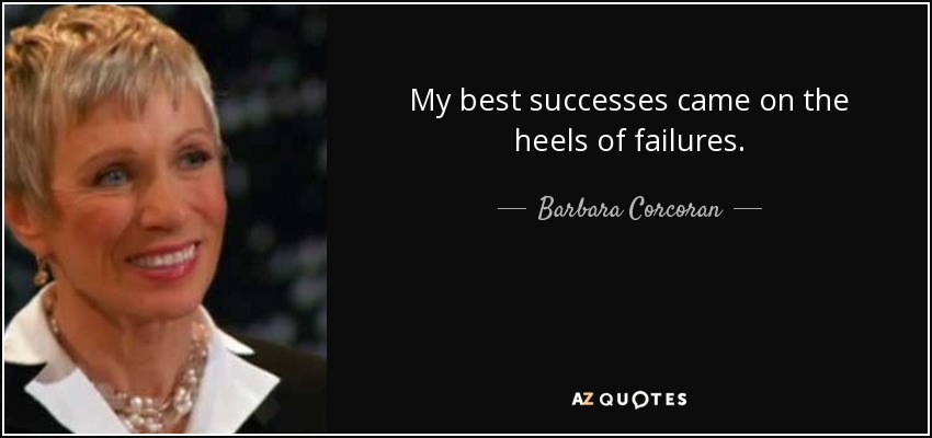 My best successes came on the heels of failures. - Barbara Corcoran