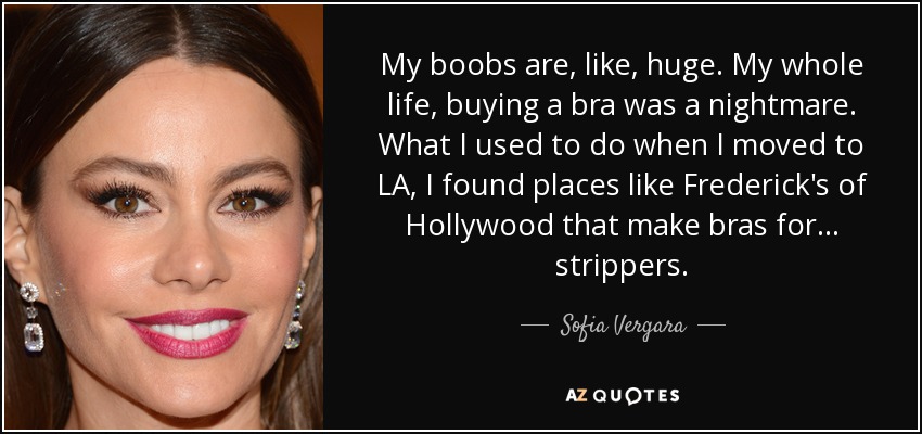 https://www.azquotes.com/picture-quotes/quote-my-boobs-are-like-huge-my-whole-life-buying-a-bra-was-a-nightmare-what-i-used-to-do-sofia-vergara-127-40-96.jpg