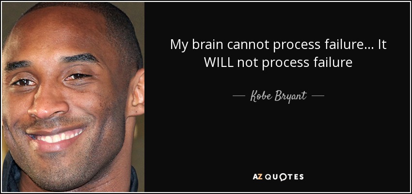 My brain cannot process failure... It WILL not process failure - Kobe Bryant