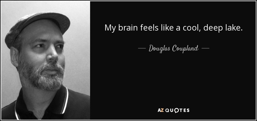 My brain feels like a cool, deep lake. - Douglas Coupland