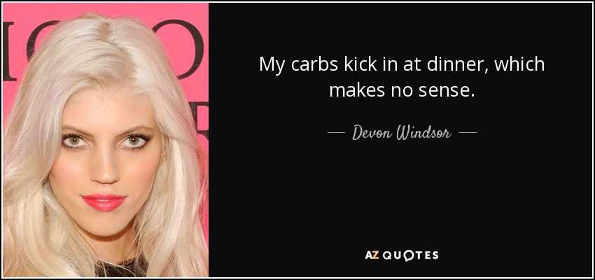 My carbs kick in at dinner, which makes no sense. - Devon Windsor