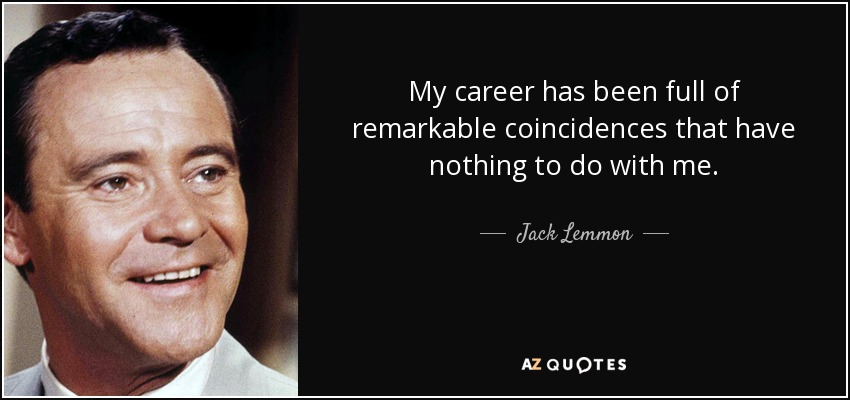 My career has been full of remarkable coincidences that have nothing to do with me. - Jack Lemmon