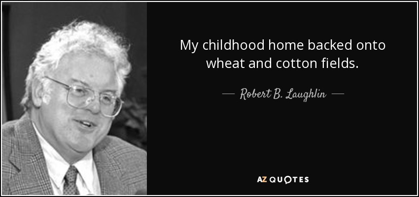 My childhood home backed onto wheat and cotton fields. - Robert B. Laughlin