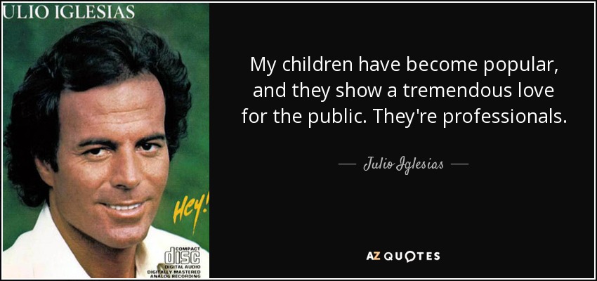 My children have become popular, and they show a tremendous love for the public. They're professionals. - Julio Iglesias