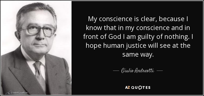 My conscience is clear, because I know that in my conscience and in front of God I am guilty of nothing. I hope human justice will see at the same way. - Giulio Andreotti