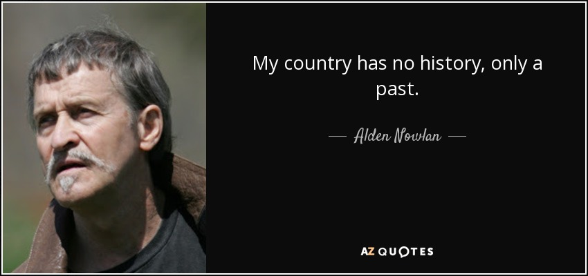 My country has no history, only a past. - Alden Nowlan