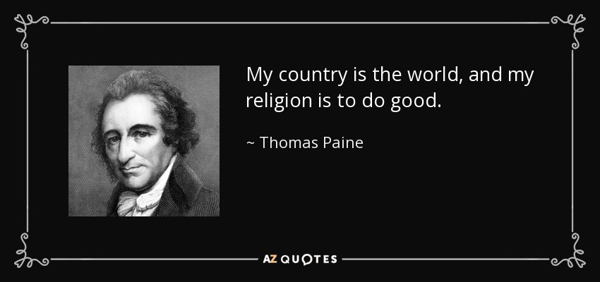 My country is the world, and my religion is to do good. - Thomas Paine