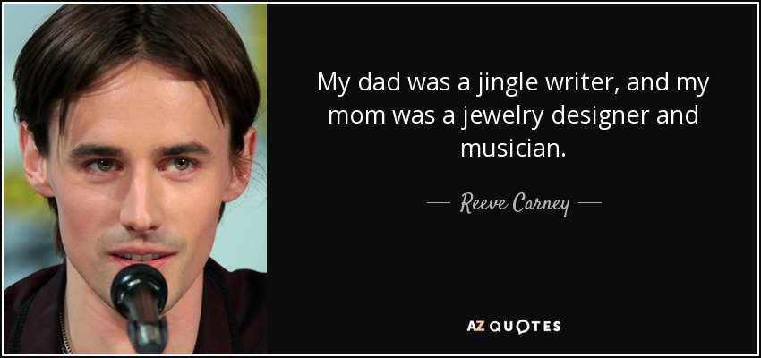 My dad was a jingle writer, and my mom was a jewelry designer and musician. - Reeve Carney