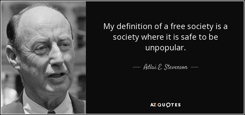 My definition of a free society is a society where it is safe to be unpopular. - Adlai E. Stevenson