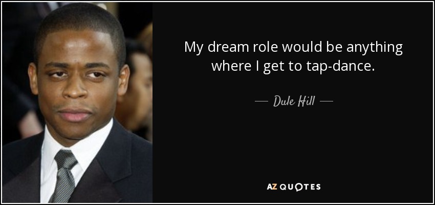 My dream role would be anything where I get to tap-dance. - Dule Hill