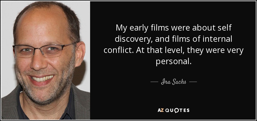 My early films were about self discovery, and films of internal conflict. At that level, they were very personal. - Ira Sachs