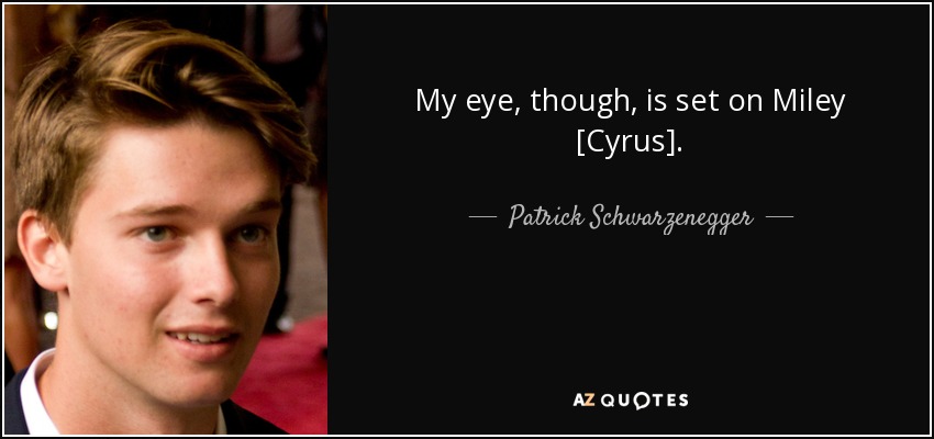 My eye, though, is set on Miley [Cyrus]. - Patrick Schwarzenegger