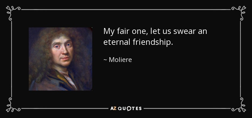 My fair one, let us swear an eternal friendship. - Moliere