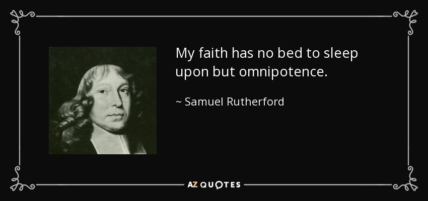 My faith has no bed to sleep upon but omnipotence. - Samuel Rutherford