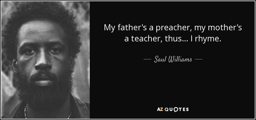 My father's a preacher, my mother's a teacher, thus... I rhyme. - Saul Williams