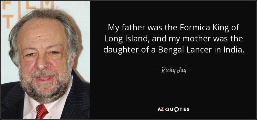 My father was the Formica King of Long Island, and my mother was the daughter of a Bengal Lancer in India. - Ricky Jay