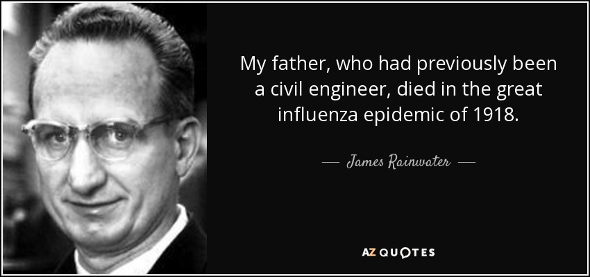 My father, who had previously been a civil engineer, died in the great influenza epidemic of 1918. - James Rainwater