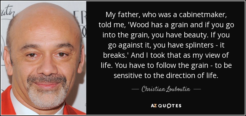 Christian Louboutin quote: My father, who was a cabinetmaker, told me,  'Wood has