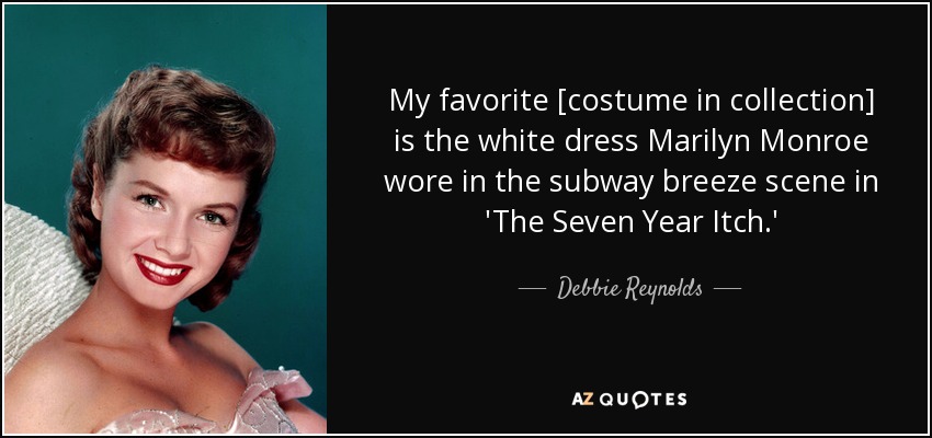 My favorite [costume in collection] is the white dress Marilyn Monroe wore in the subway breeze scene in 'The Seven Year Itch.' - Debbie Reynolds