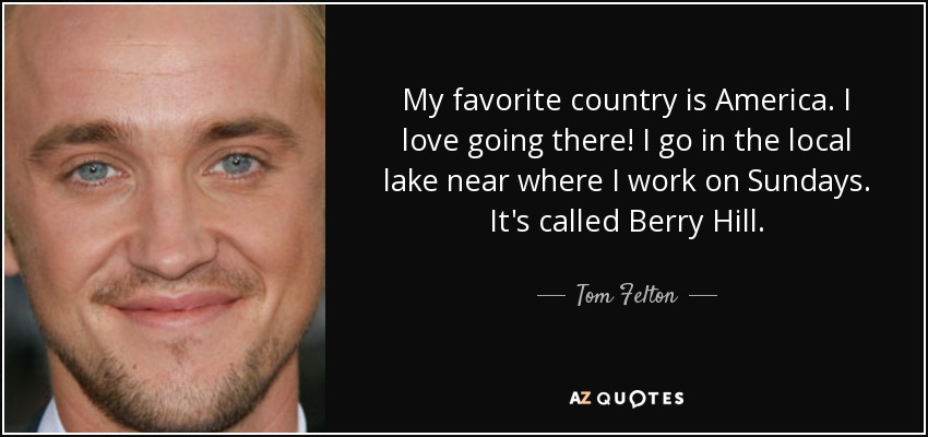 https://www.azquotes.com/picture-quotes/quote-my-favorite-country-is-america-i-love-going-there-i-go-in-the-local-lake-near-where-tom-felton-9-43-28.jpg
