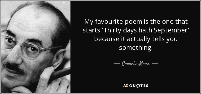 My favourite poem is the one that starts 'Thirty days hath September' because it actually tells you something. - Groucho Marx