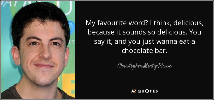 My favourite word? I think, delicious, because it sounds so delicious. You say it, and you just wanna eat a chocolate bar. - Christopher Mintz-Plasse