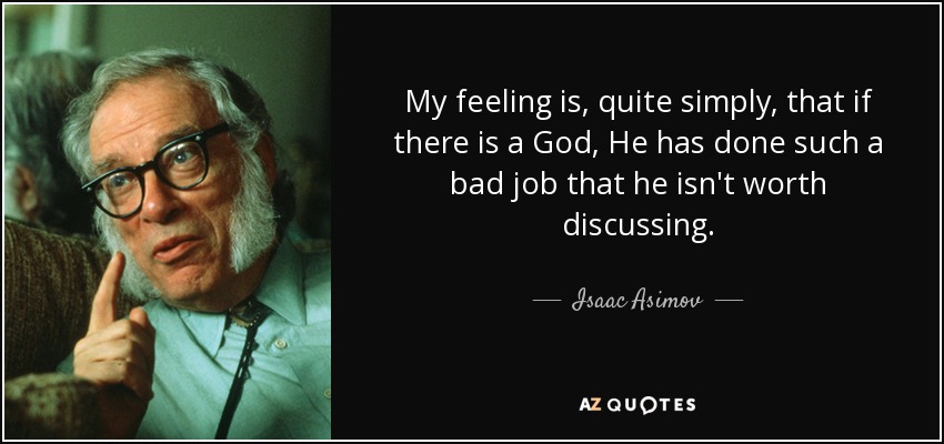 My feeling is, quite simply, that if there is a God, He has done such a bad job that he isn't worth discussing. - Isaac Asimov