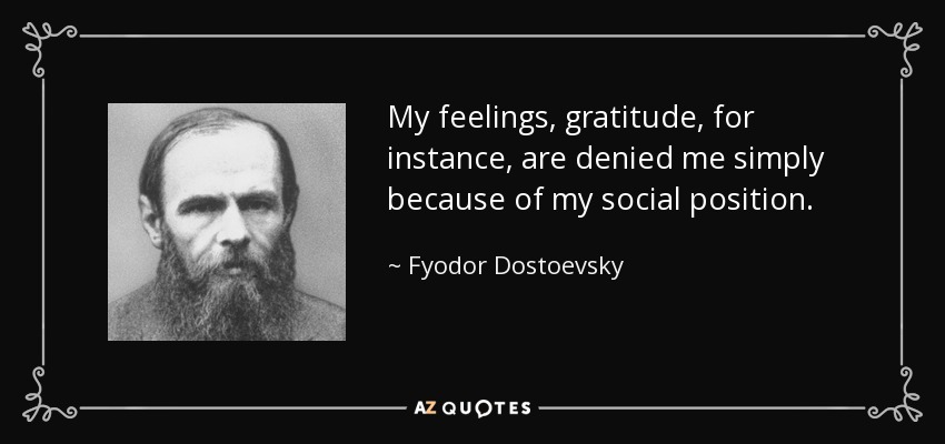 My feelings, gratitude, for instance, are denied me simply because of my social position. - Fyodor Dostoevsky