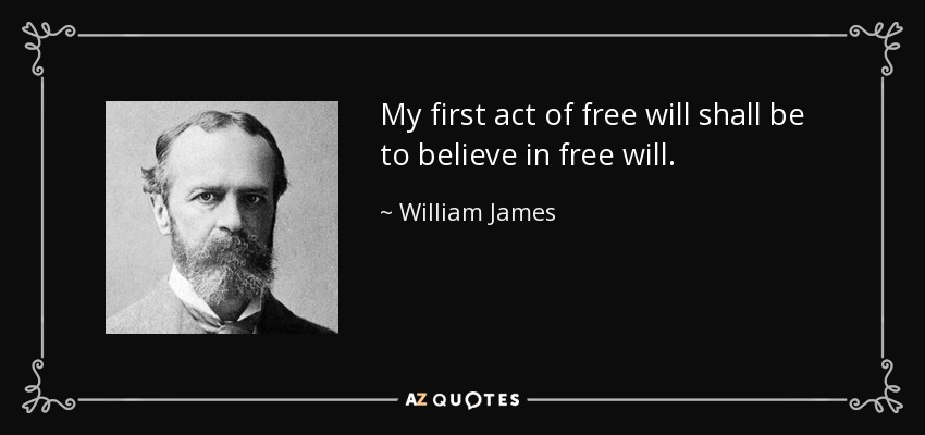 My first act of free will shall be to believe in free will. - William James