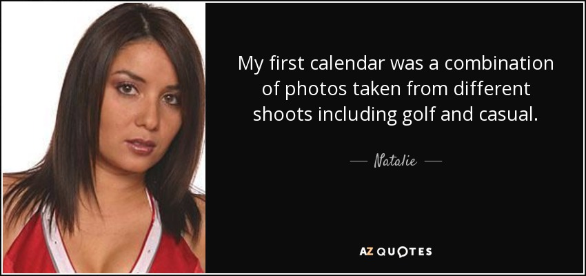 My first calendar was a combination of photos taken from different shoots including golf and casual. - Natalie