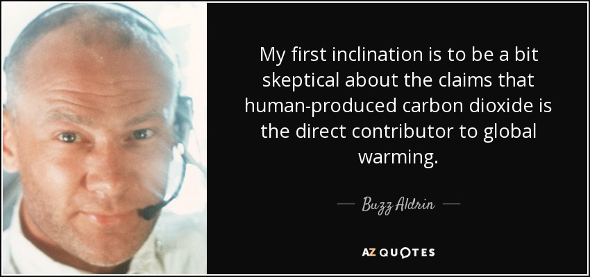 My first inclination is to be a bit skeptical about the claims that human-produced carbon dioxide is the direct contributor to global warming. - Buzz Aldrin