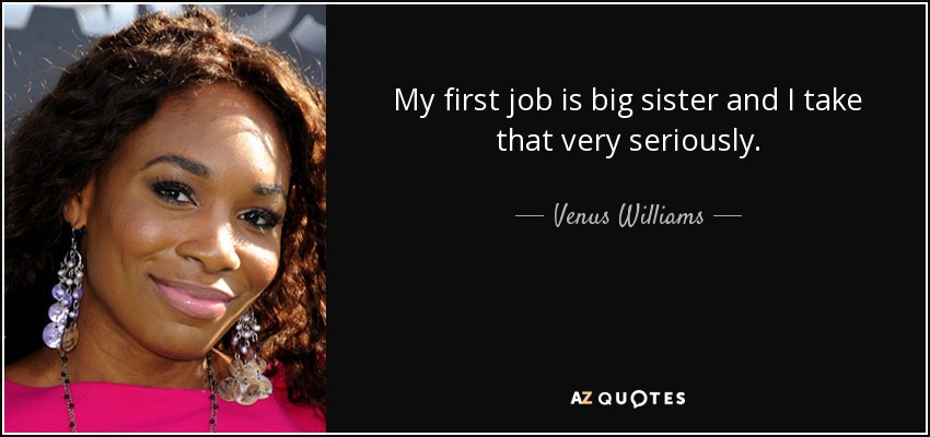 My first job is big sister and I take that very seriously. - Venus Williams