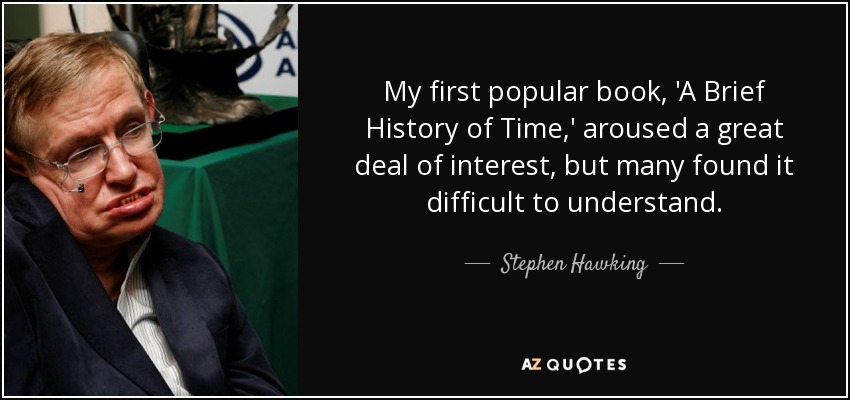 My first popular book, 'A Brief History of Time,' aroused a great deal of interest, but many found it difficult to understand. - Stephen Hawking