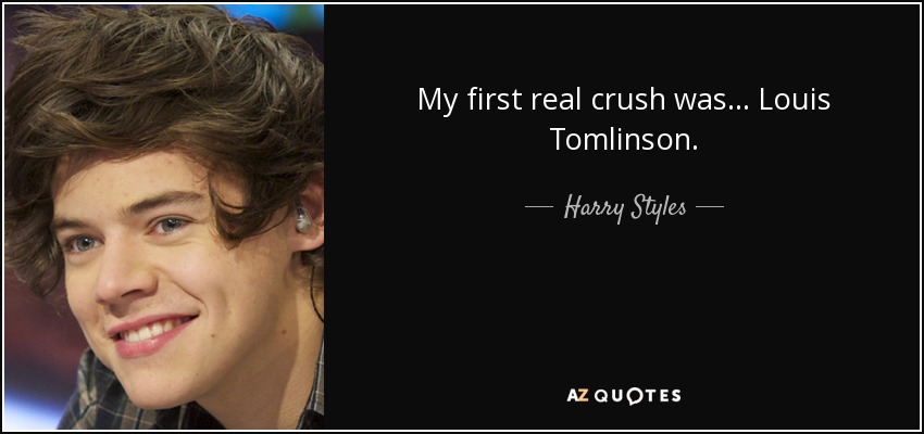 My first real crush was... Louis Tomlinson. - Harry Styles