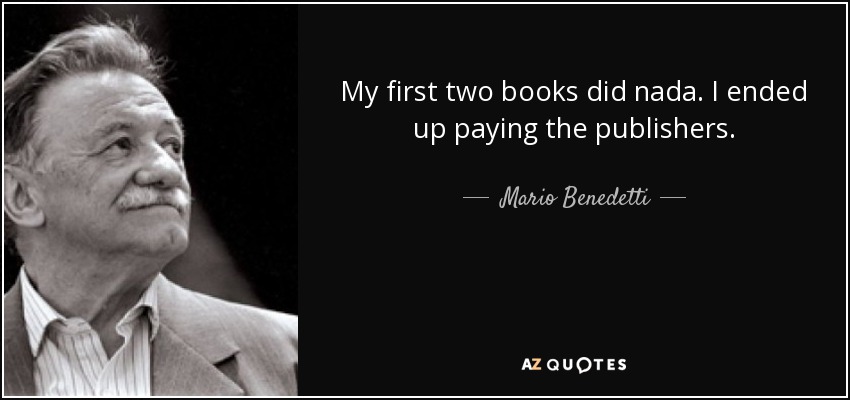 My first two books did nada. I ended up paying the publishers. - Mario Benedetti