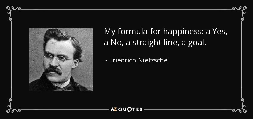 My formula for happiness: a Yes, a No, a straight line, a goal. - Friedrich Nietzsche