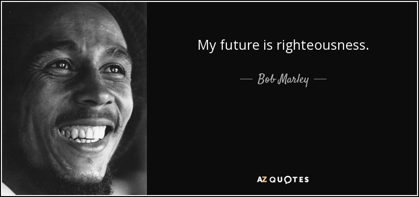 My future is righteousness. - Bob Marley