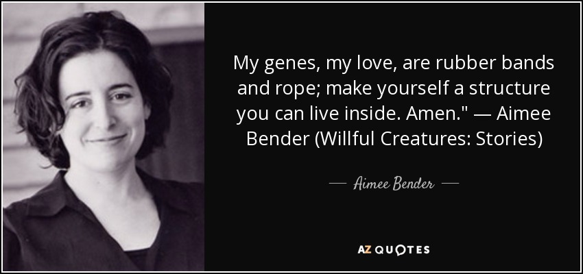 My genes, my love, are rubber bands and rope; make yourself a structure you can live inside. Amen.