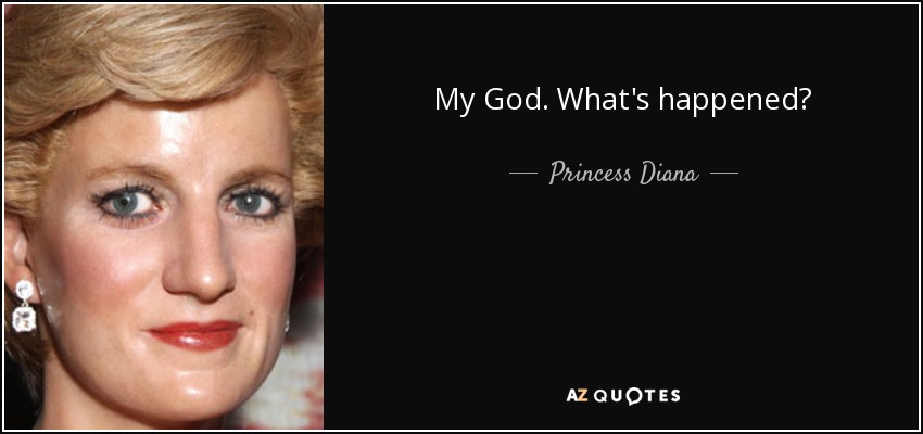 My God. What's happened? - Princess Diana