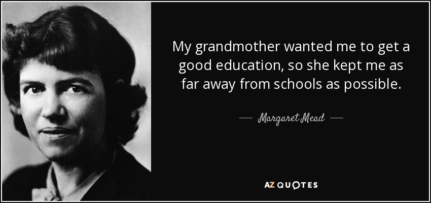 My grandmother wanted me to get a good education, so she kept me as far away from schools as possible. - Margaret Mead