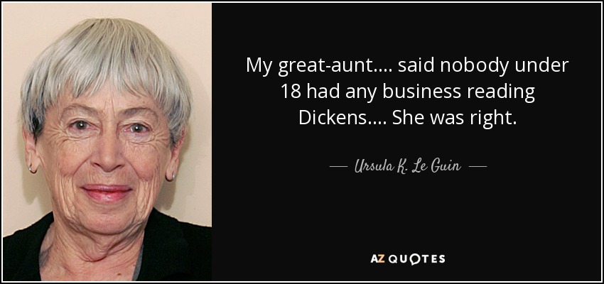 My great-aunt. . . . said nobody under 18 had any business reading Dickens. . . . She was right. - Ursula K. Le Guin