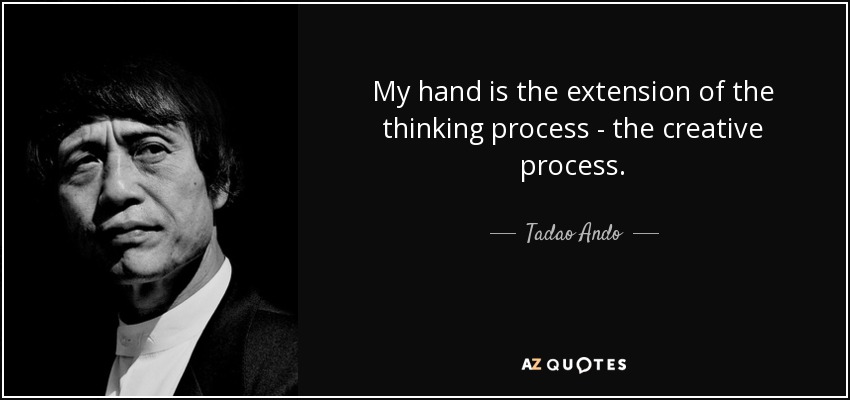 My hand is the extension of the thinking process - the creative process. - Tadao Ando