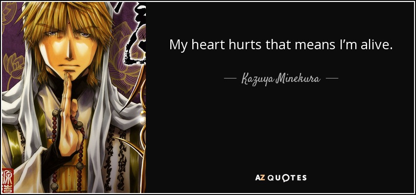 My heart hurts that means I’m alive. - Kazuya Minekura